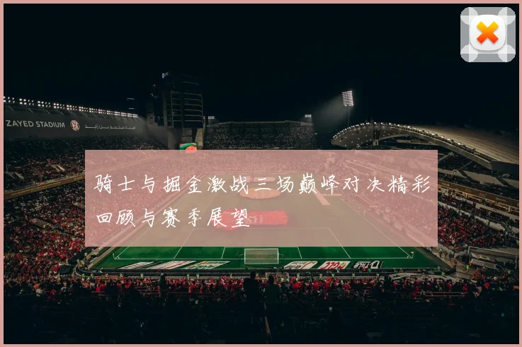 骑士与掘金激战三场巅峰对决精彩回顾与赛季展望