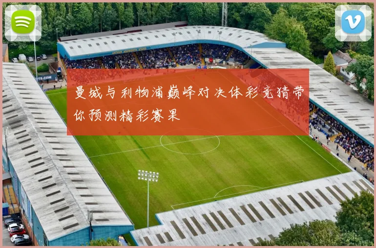 曼城与利物浦巅峰对决体彩竞猜带你预测精彩赛果