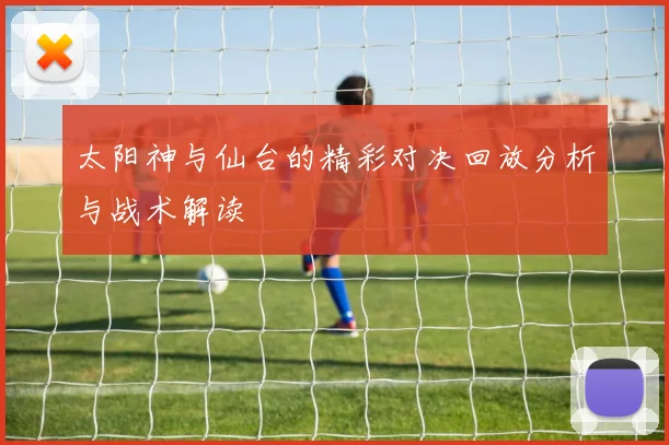 太阳神与仙台的精彩对决回放分析与战术解读