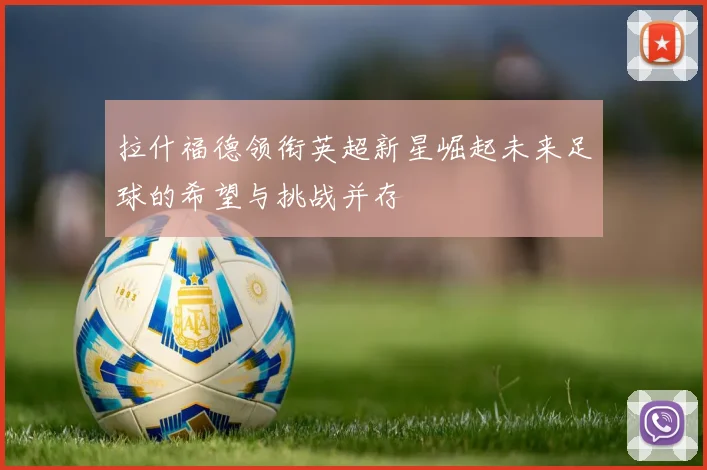 拉什福德领衔英超新星崛起未来足球的希望与挑战并存