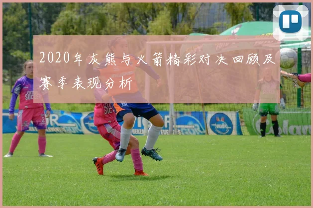 2020年灰熊与火箭精彩对决回顾及赛季表现分析