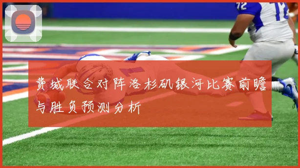 费城联合对阵洛杉矶银河比赛前瞻与胜负预测分析