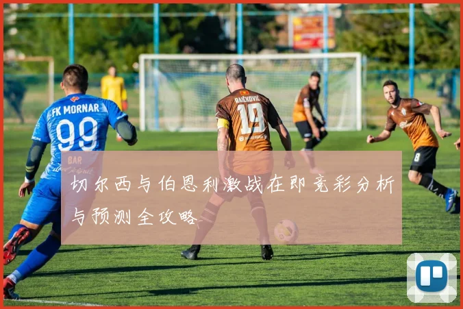 切尔西与伯恩利激战在即竞彩分析与预测全攻略