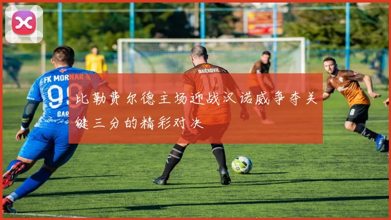 比勒费尔德主场迎战汉诺威争夺关键三分的精彩对决