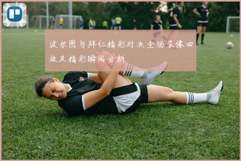 波尔图与拜仁精彩对决全场录像回放及精彩瞬间分析