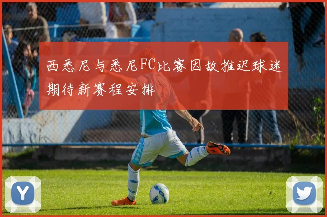 西悉尼与悉尼FC比赛因故推迟球迷期待新赛程安排