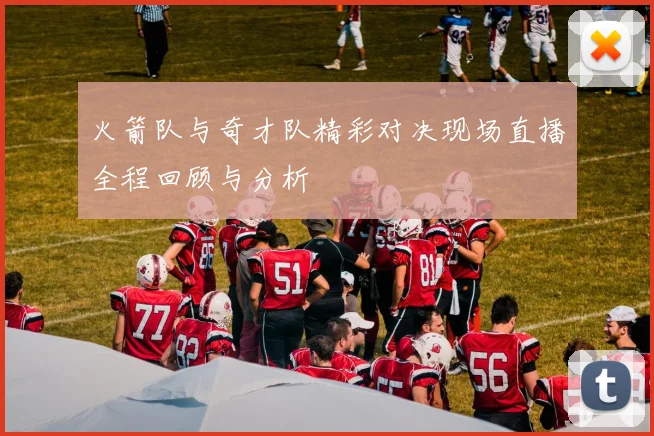火箭队与奇才队精彩对决现场直播全程回顾与分析