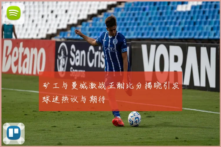 矿工与曼城激战正酣比分揭晓引发球迷热议与期待