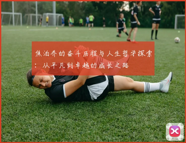焦泊乔的奋斗历程与人生哲学探索：从平凡到卓越的成长之路