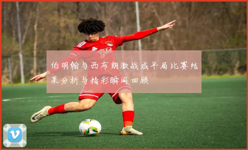 伯明翰与西布朗激战成平局比赛结果分析与精彩瞬间回顾