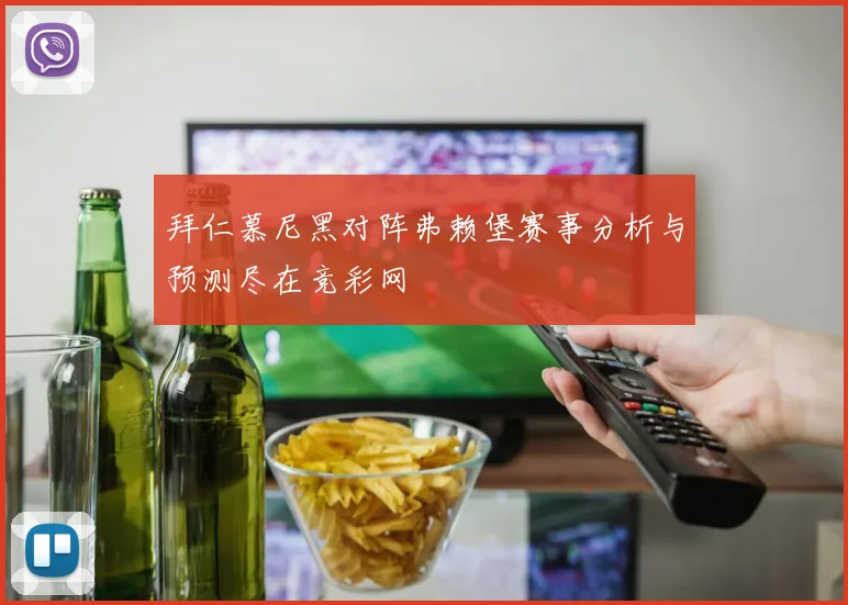 拜仁慕尼黑对阵弗赖堡赛事分析与预测尽在竞彩网
