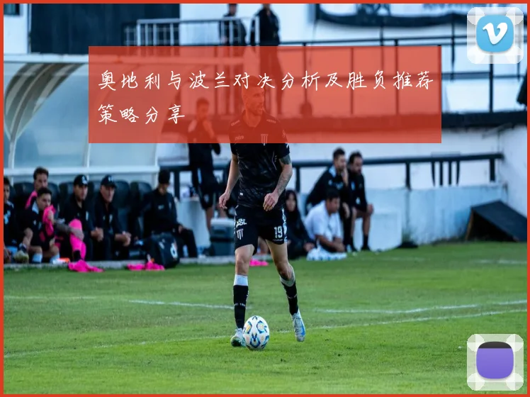 奥地利与波兰对决分析及胜负推荐策略分享