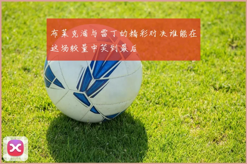 布莱克浦与雷丁的精彩对决谁能在这场较量中笑到最后