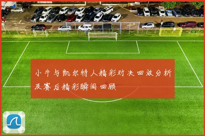 小牛与凯尔特人精彩对决回放分析及赛后精彩瞬间回顾